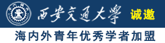 鸡巴后入骚逼诚邀海内外青年优秀学者加盟西安交通大学